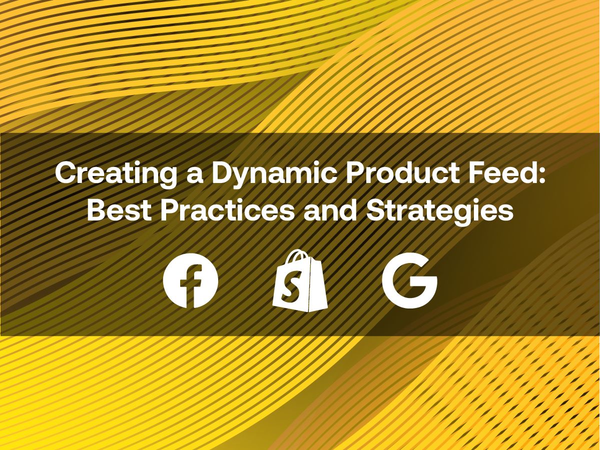 Creating a Dynamic Product Feed: Best Practices and Strategies